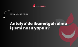 Antalya’da ikametgah alma işlemi nasıl yapılır?