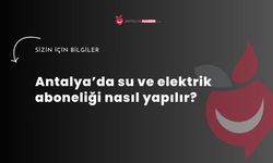 Antalya’da su ve elektrik aboneliği nasıl yapılır?
