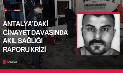 Antalya’daki cinayet davasında akıl sağlığı raporu krizi