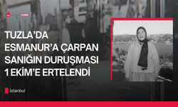 Tuzla’da Esmanur’a çarpan sanığın duruşması 1 Ekim’e ertelendi