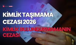 Kimlik taşımama cezası 2026: Kimlik bulundurmamanın cezası