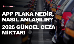 APP plaka nedir, nasıl anlaşılır? 2026 güncel ceza miktarı