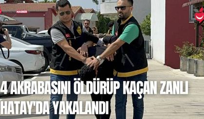 Adana'da 4 Akrabasını Öldürüp Kaçan Zanlı Hatay'da Yakalandı