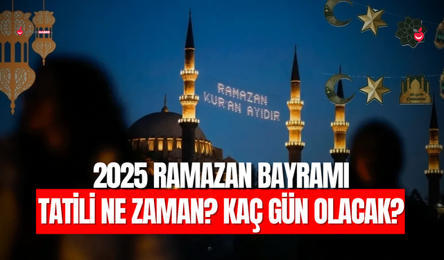 2025 Ramazan Bayramı Tatili Ne Zaman? Kaç Gün Olacak?