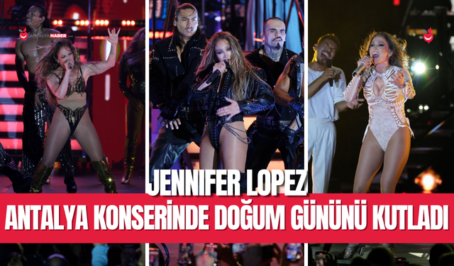Jennifer Lopez Antalya konserinde doğum gününü kutladı