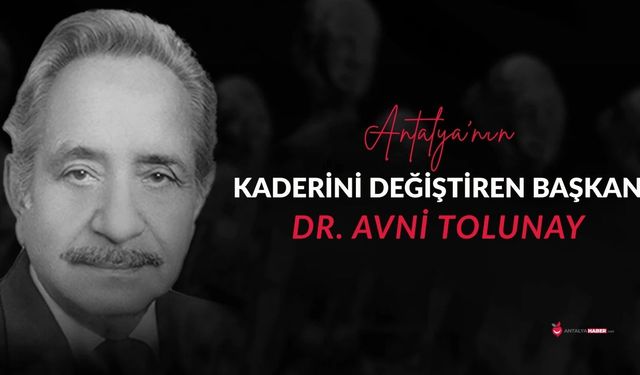 Antalya’nın kaderini değiştiren başkan Dr. Avni Tolunay