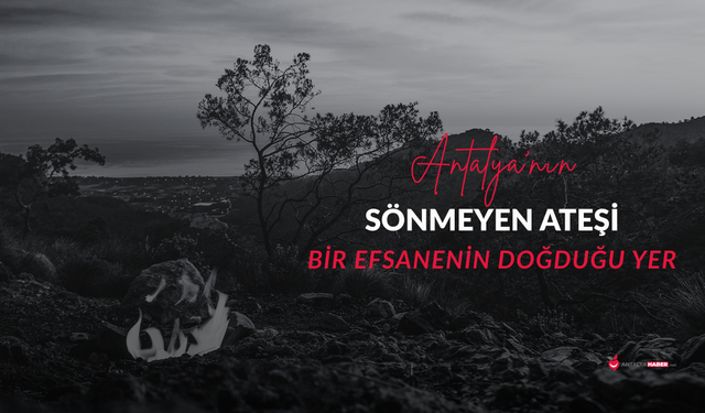 Antalya'nın sönmeyen ateşi: Bir efsanenin doğduğu yer