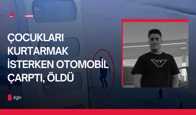 Ağrı’da çocukları kurtarmak isteyen genç hayatını kaybetti