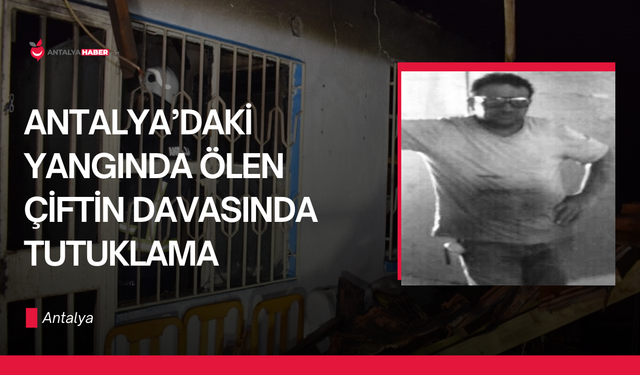 Antalya’daki yangında ölen çiftin davasında tutuklama