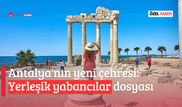 Antalya'nın yeni çehresi: Yerleşik yabancılar dosyası