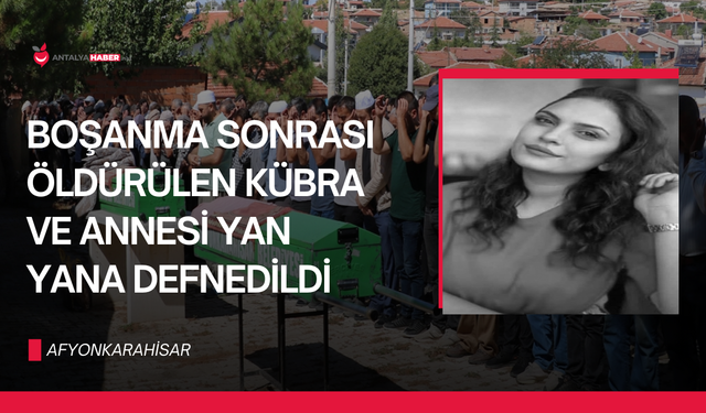 Boşanma sonrası öldürülen Kübra ve annesi yan yana defnedildi