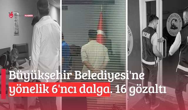 Antalya Büyükşehir Belediyesi'ne yönelik 6'ncı dalga 'rüşvet' operasyonu: 16 gözaltı