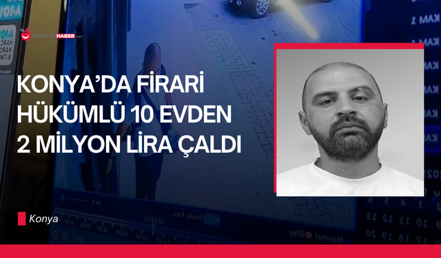 Konya’da firari hükümlü 10 evden 2 milyon lira çaldı