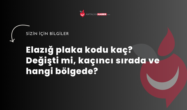 Elazığ plaka kodu kaç? Değişti mi, kaçıncı sırada ve hangi bölgede?