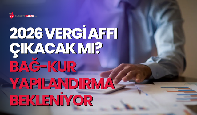 2026 vergi affı çıkacak mı? Bağ-Kur yapılandırma bekleniyor