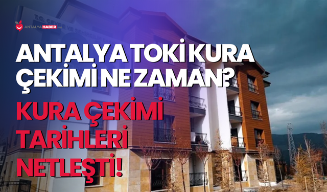 Antalya TOKİ kura çekimi ne zaman?