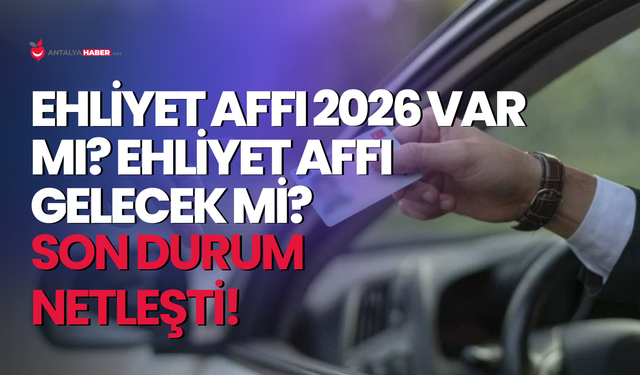 Ehliyet Affı 2026 var mı? Son durum netleşti