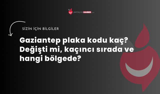 Gaziantep plaka kodu kaç? Değişti mi, kaçıncı sırada ve hangi bölgede?