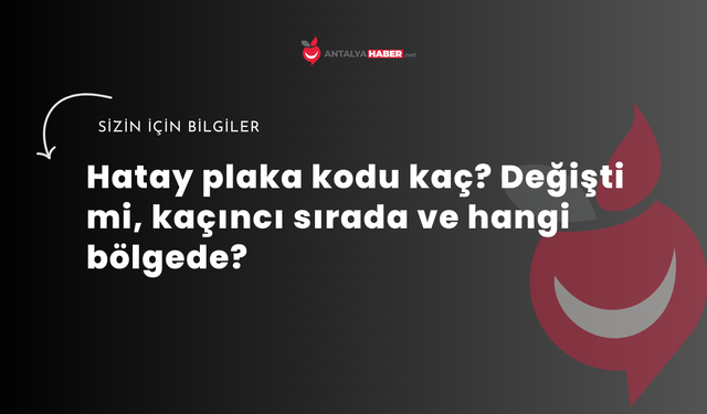 Hatay plaka kodu kaç? Değişti mi, kaçıncı sırada ve hangi bölgede?