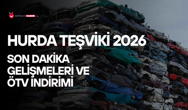 Hurda teşviki 2026 son dakika gelişmeleri ve ÖTV indirimi