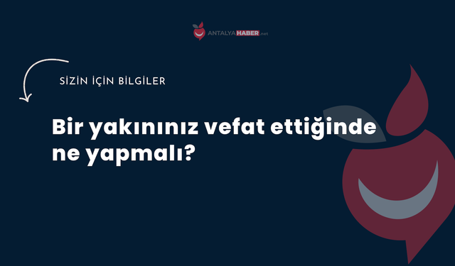Bir yakınınız vefat ettiğinde ne yapmalı?