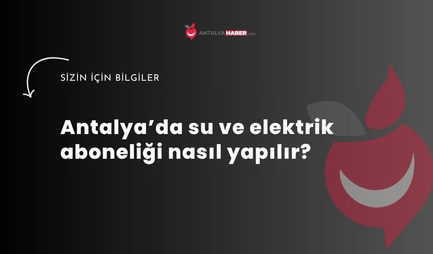 Antalya’da su ve elektrik aboneliği nasıl yapılır?