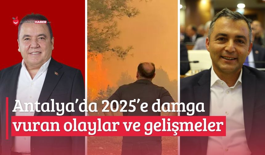 Antalya’da 2025’e damga vuran olaylar ve gelişmeler