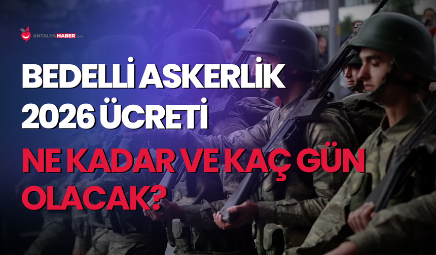 Bedelli askerlik 2026 ücreti: Ne kadar ve kaç gün olacak?