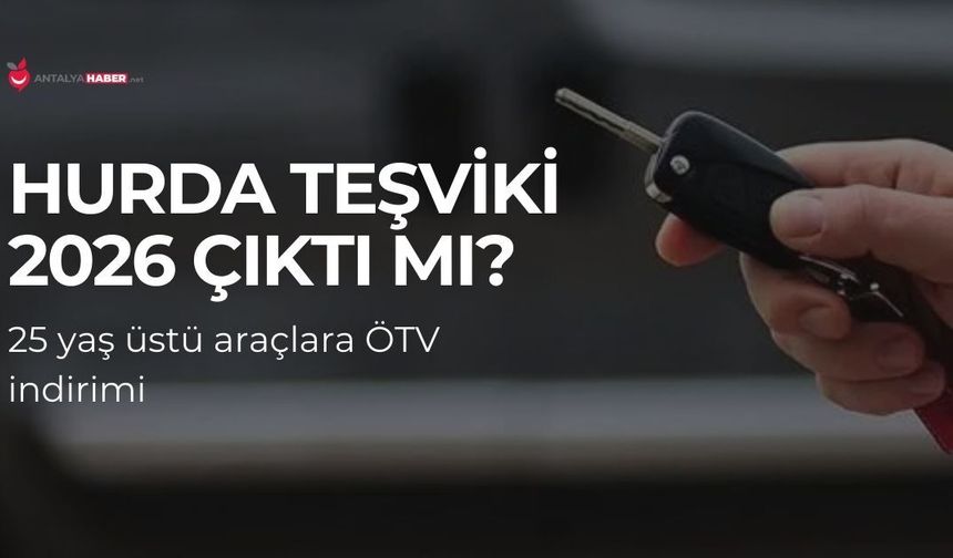 Hurda teşviki 2026 çıktı mı? 25 yaş üstü araçlara ÖTV indirimi